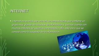 INTERNETINTERNET
• Internet no es más que una red de computadoras que contiene unInternet no es más que una red de computa...