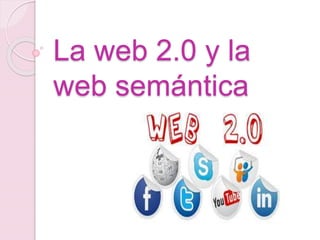 La web 2.0 y la
web semántica
 