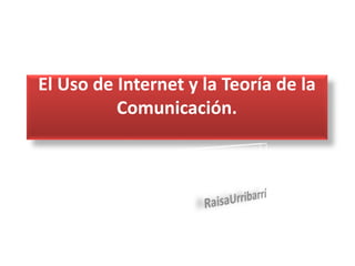 El Uso de Internet y la Teoría de la
Comunicación.
 