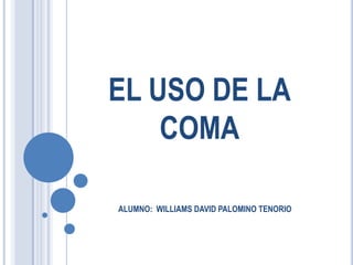 EL USO DE LA
    COMA

ALUMNO: WILLIAMS DAVID PALOMINO TENORIO
 