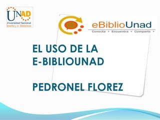 EL USO DE LA
E-BIBLIOUNAD

PEDRONEL FLOREZ
 