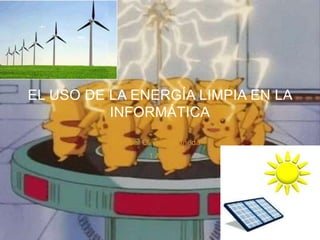 Cristobal Oliva Castañeda
1 A
EL USO DE LA ENERGÍA LIMPIA EN LA
INFORMÁTICA
 