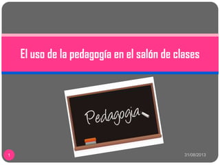 31/08/20131
El uso de la pedagogía en el salón de clases
 