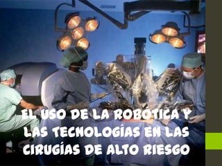 El uso de la Robótica y
las Tecnologías en las
Cirugías de Alto Riesgo
 