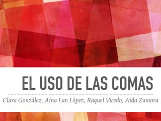 EL USO DE LAS COMAS
Clara González, Aina Lan López, Raquel Vicedo, Aida Zamora
 