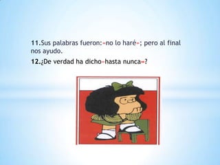 11.Sus palabras fueron:»no lo haré»; pero al final
nos ayudo.
12.¿De verdad ha dicho»hasta nunca»?
 
