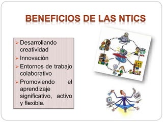  Desarrollando
creatividad
 Innovación
 Entornos de trabajo
colaborativo
 Promoviendo el
aprendizaje
significativo, activo
y flexible.
 