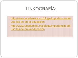 LINKOGRAFÍA:
http://www.academica.mx/blogs/importancia-del-
uso-las-tic-en-la-educacion
http://www.academica.mx/blogs/importancia-del-
uso-las-tic-en-la-educacion
 