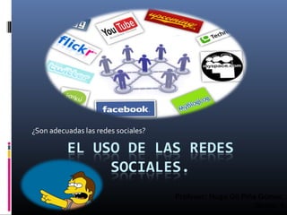 ¿Son adecuadas las redes sociales?




                                     Profesor: Hugo Gil Piña Gómez.
                                                            Grupo: 4
 