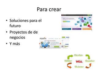 Para crear
• Soluciones para el
futuro
• Proyectos de de
negocios
• Y más