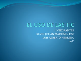 INTEGRANTES
KEVIN JOHAN MARTINEZ PAZ
LUIS ALBERTO HERRERA
11-C
 