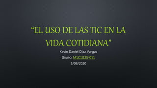 “EL USO DE LAS TIC EN LA
VIDA COTIDIANA”
Kevin Daniel Díaz Vargas
GRUPO: M1C1G25-011
5/09/2020
 