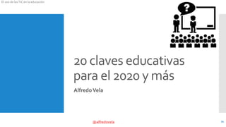@alfredovela
El uso de lasTIC en la educación
20 claves educativas
para el 2020 y más
AlfredoVela
34
 