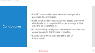 @alfredovela
El uso de lasTIC en la educación
Conclusiones
 LasTIC’s son un elemento extraordinario para los
procesos de ...
