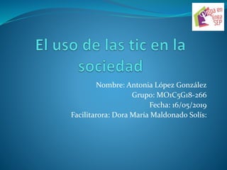 Nombre: Antonia López González
Grupo: MO1C5G18-266
Fecha: 16/05/2019
Facilitarora: Dora María Maldonado Solís:
 