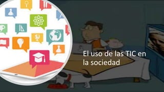 El uso de las TIC en
la sociedad
 