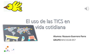 Alumna: Rosaura Guerrero Parra
GRUPO:M1C1G18-057
 
