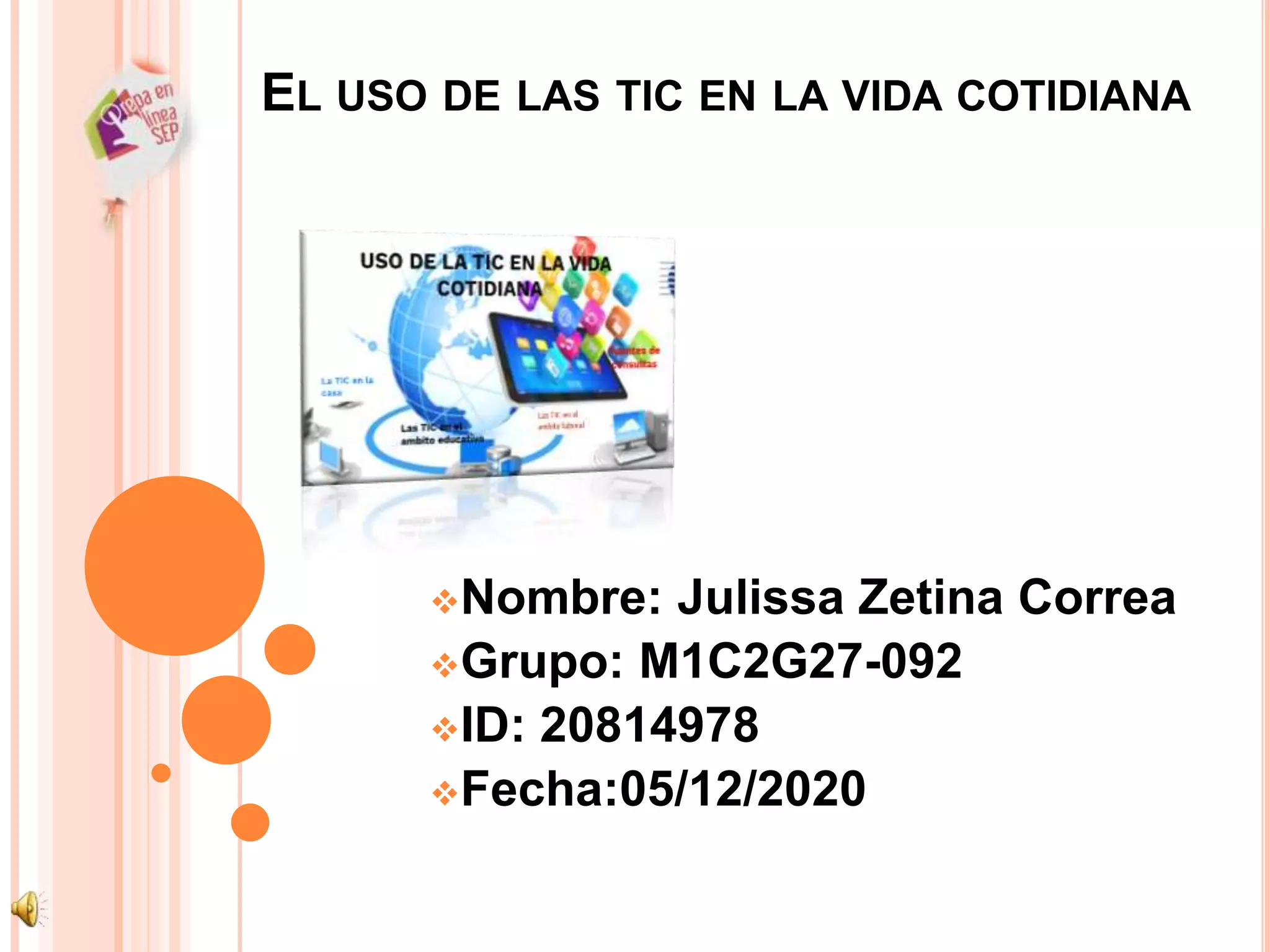 EL USO DE LAS TIC EN LA VIDA COTIDIANA
Nombre: Julissa Zetina Correa
Grupo: M1C2G27-092
ID: 20814978
Fecha:05/12/2020