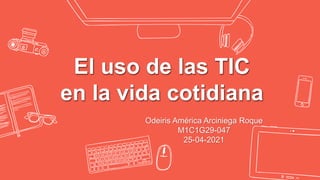 El uso de las TIC
en la vida cotidiana
Odeiris América Arciniega Roque
M1C1G29-047
25-04-2021
 