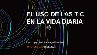 EL USO DE LAS TIC
EN LA VIDA DIARIA
Hecho por José Santiago Kauil nah
M1C1G51-036 18/05/2023
 