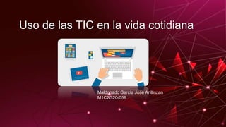 Uso de las TIC en la vida cotidiana
Maldonado García José Anllinzan
M1C2G20-058
 