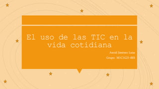 El uso de las TIC en la
vida cotidiana
Astrid Jiménez Luna
Grupo: M1C1G21-003
 
