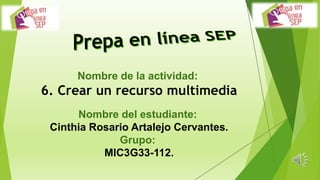 Nombre de la actividad:
6. Crear un recurso multimedia
Nombre del estudiante:
Cinthia Rosario Artalejo Cervantes.
Grupo:
MIC3G33-112.
 