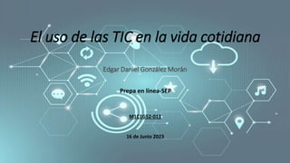 El uso de las TIC en la vida cotidiana
Edgar Daniel González Morán
Prepa en línea-SEP
16 de Junio 2023
M1C1G52-013
 