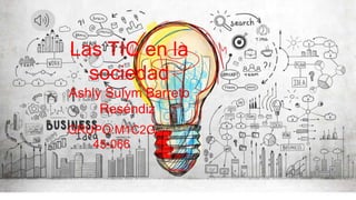 Las TIC en la
sociedad
Ashly Sulym Barreto
Reséndiz
GRUPO:M1C2G
45-066
 