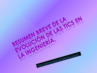 Resumen breve de la evolución de las tics en la ingeniería.http://eamontero.wordpress.com/7/