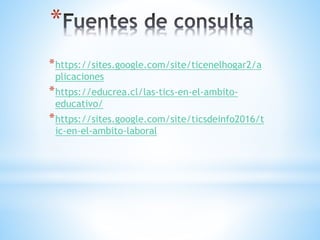 *
*https://sites.google.com/site/ticenelhogar2/a
plicaciones
*https://educrea.cl/las-tics-en-el-ambito-
educativo/
*https://sites.google.com/site/ticsdeinfo2016/t
ic-en-el-ambito-laboral
 