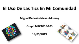 El Uso De Las Tics En Mi Comunidad
Miguel De Jesús Nieves Monroy
Grupo:M1C1G18-003
19/05/2019
 