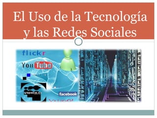 El Uso de la Tecnología
  y las Redes Sociales
 
