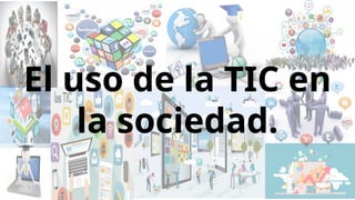 el uso de la tic en la sociedado de la TIC en la sociedad..pptx
