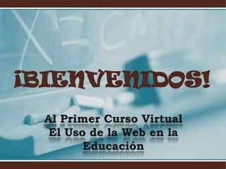 ¡BIENVENIDOS! Al Primer Curso VirtualEl Uso de la Web en la Educación 