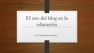 El uso del blog en la
educación
Lic. Carmiña Maza Abaunza
 