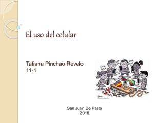 El uso del celular
Tatiana Pinchao Revelo
11-1
San Juan De Pasto
2018
 