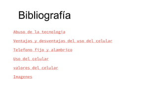 Abuso de la tecnologia
Ventajas y desventajas del uso del celular
Telefono fijo y alambrico
Uso del celular
valores del celular
Imagenes
Bibliografía
 