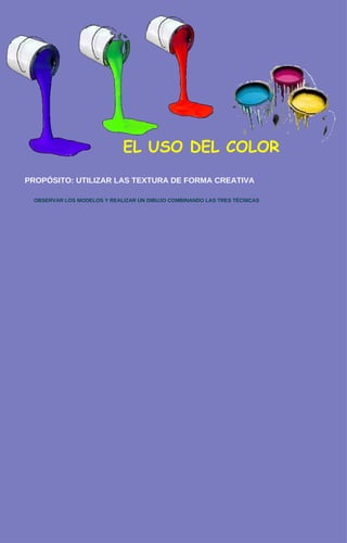 EL USO DEL COLOR PROPÓSITO: UTILIZAR LAS TEXTURA DE FORMA CREATIVA OBSERVAR LOS MODELOS Y REALIZAR UN DIBUJO COMBINANDO LA...