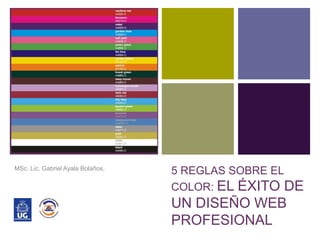 +
5 REGLAS SOBRE EL
COLOR: EL ÉXITO DE
UN DISEÑO WEB
PROFESIONAL
MSc. Lic. Gabriel Ayala Bolaños.
 