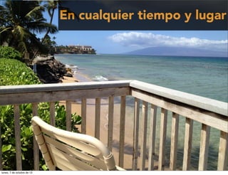 En cualquier tiempo y lugar
lunes, 7 de octubre de 13
 