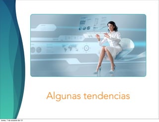 Algunas tendencias
lunes, 7 de octubre de 13
 