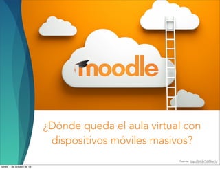 ¿Dónde queda el aula virtual con
dispositivos móviles masivos?
Fuente: http://bit.ly/1dWkwHJ
lunes, 7 de octubre de 13
 