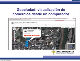 Geociudad: visualización de
comercios desde un computador
lunes, 7 de octubre de 13
 