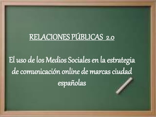 RELACIONES PÚBLICAS 2.0
El uso de los Medios Sociales en la estrategia
de comunicación online de marcas ciudad
españolas
 