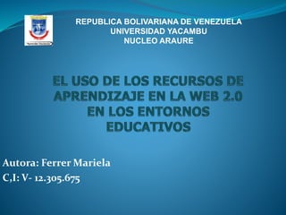 Autora: Ferrer Mariela
C,I: V- 12.305.675
REPUBLICA BOLIVARIANA DE VENEZUELA
UNIVERSIDAD YACAMBU
NUCLEO ARAURE
 