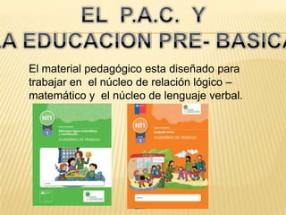 El material pedagógico esta diseñado para
trabajar en el núcleo de relación lógico –
matemático y el núcleo de lenguaje verbal.
 