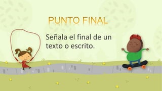 Señala el final de un
texto o escrito.