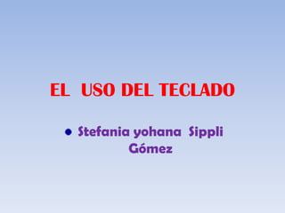 EL USO DEL TECLADO

  Stefania yohana Sippli
          Gómez
 