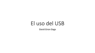 El uso del USB
David Giron Daga
 
